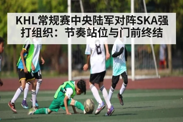 KHL常规赛中央陆军对阵SKA强打组织：节奏站位与门前终结