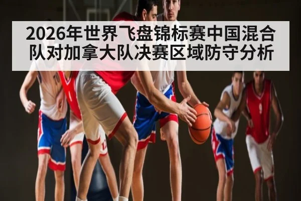 2026年世界飞盘锦标赛中国混合队对加拿大队决赛区域防守分析